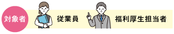 対象者、勤労者の方、福利厚生担当者の方